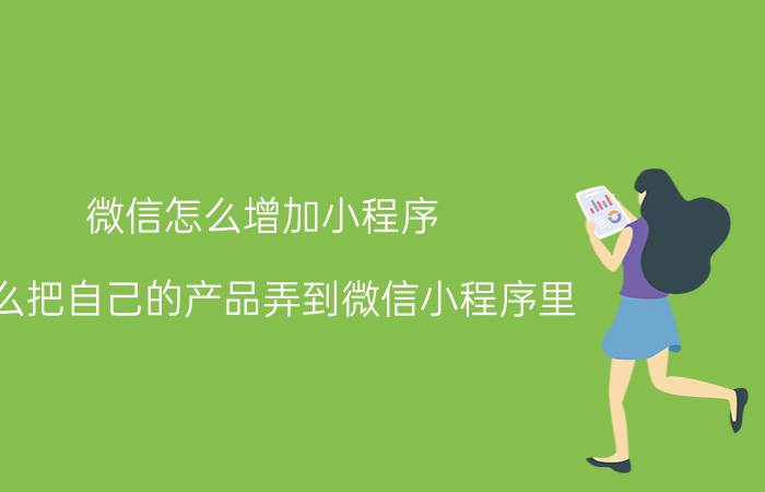 微信怎么增加小程序 怎么把自己的产品弄到微信小程序里？